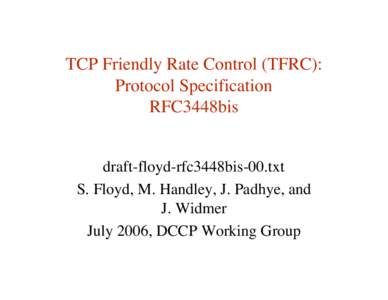 TCP Friendly Rate Control (TFRC): Protocol Specification RFC3448bis draft-floyd-rfc3448bis-00.txt S. Floyd, M. Handley, J. Padhye, and J. Widmer