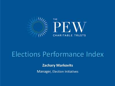 Elections Performance Index Zachary Markovits Manager, Election Initiatives Pew Election Initiatives Works with state and local
