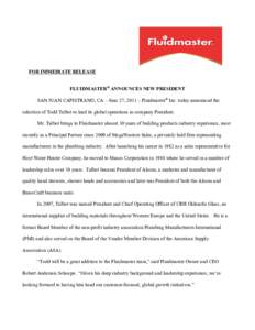 FOR IMMEDIATE RELEASE FLUIDMASTER® ANNOUNCES NEW PRESIDENT SAN JUAN CAPISTRANO, CA – June 27, 2011 – Fluidmaster® Inc. today announced the selection of Todd Talbot to lead its global operations as company President
