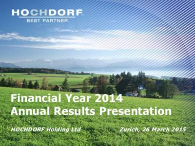 Financial Year 2014 Annual Results Presentation HOCHDORF Holding Ltd Zurich, 26 March 2015