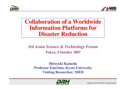 Collaboration of a Worldwide Information Platforms for Disaster Reduction 3rd Asian Science & Technology Forum Tokyo, 5 October 2007 Hiroyuki Kameda