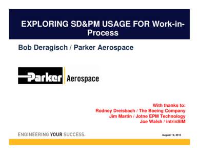 EXPLORING SD&PM USAGE FOR Work-inProcess Bob Deragisch / Parker Aerospace With thanks to: Rodney Dreisbach / The Boeing Company Jim Martin / Jotne EPM Technology