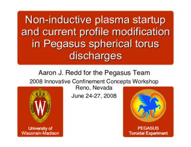 Non-inductive plasma startup and current profile modification in Pegasus spherical torus discharges Aaron J. Redd for the Pegasus Team 2008 Innovative Confinement Concepts Workshop