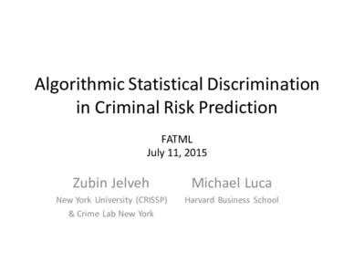 Algorithmic	
  Statistical	
  Discrimination	
   in	
  Criminal	
  Risk	
  Prediction FATML July	
  11,	
  2015  Zubin	
  Jelveh	
  