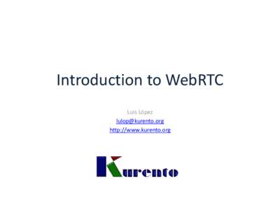 Introduction to WebRTC Luis López  http://www.kurento.org  Real-time Communications (RTC)