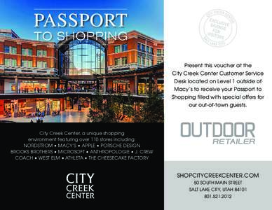 Present this voucher at the City Creek Center Customer Service Desk located on Level 1 outside of Macy’s to receive your Passport to Shopping filled with special offers for our out-of-town guests.