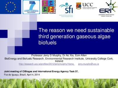 The reason we need sustainable third generation gaseous algae biofuels Professor Jerry D Murphy, Dr Ao Xia, Eoin Allen BioEnergy and Biofuels Research, Environmental Research Institute, University College Cork, Ireland
