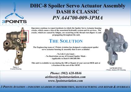 DHC-8 Spoiler Servo Actuator Assembly DASH 8 CLASSIC PN A44700-009-3PMA Operators continue to report incidents in which the Spoiler Servo Actuator housing cracks, which causes a loss of the associated hydraulic system an