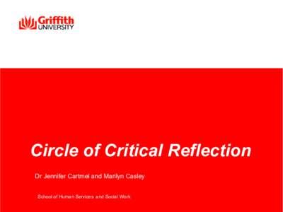 Circle of Critical Reflection Dr Jennifer Cartmel and Marilyn Casley School of Human Services and Social Work Overview •  Circles of Change Revisited – The Model of