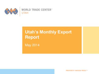 Utah’s Monthly Export Report May 2014 Utah Export Stats 2014 May 2014