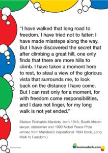 “I have walked that long road to freedom. I have tried not to falter; I have made missteps along the way. But I have discovered the secret that after climbing a great hill, one only finds that there are more hills to