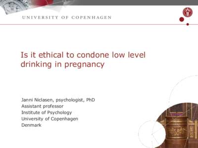 Is it ethical to condone low level drinking in pregnancy Janni Niclasen, psychologist, PhD Assistant professor Institute of Psychology