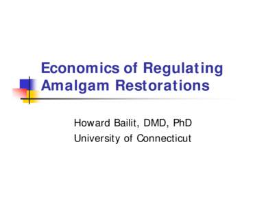 Economics of Regulating Amalgam Restorations Howard Bailit, DMD, PhD University of Connecticut  Background