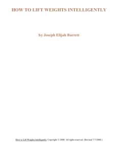HOW TO LIFT WEIGHTS INTELLIGENTLY  by Joseph Elijah Barrett How to Lift Weights Intelligently. Copyright © 2008. All rights reserved. (Revised[removed].)