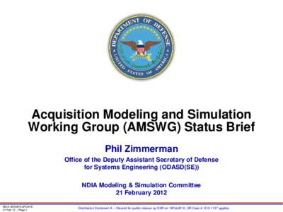 Acquisition Modeling and Simulation Working Group (AMSWG) Status Brief Phil Zimmerman Office of the Deputy Assistant Secretary of Defense for Systems Engineering (ODASD(SE)) NDIA Modeling & Simulation Committee