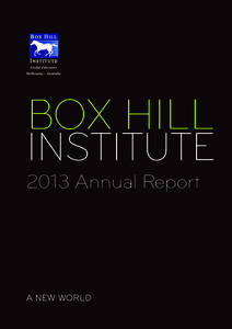 BOX HILL  INSTITUTE 2013 Annual Report  A NEW WORLD