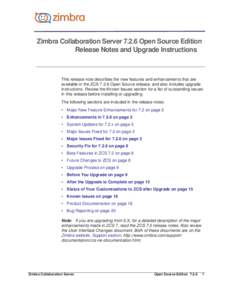 Zimbra Collaboration Server[removed]Open Source Edition Release Notes and Upgrade Instructions This release note describes the new features and enhancements that are available in the ZCS[removed]Open Source release, and also