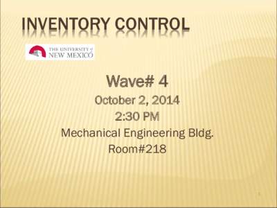 INVENTORY CONTROL Wave# 4 October 2, 2014 2:30 PM Mechanical Engineering Bldg. Room#218