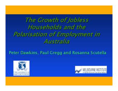 The Growth of Jobless Households and the Polarisation of Employment in Australia Peter Dawkins, Paul Gregg and Rosanna Scutella