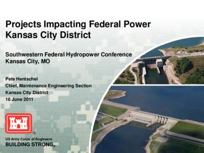 Projects Impacting Federal Power Kansas City District Southwestern Federal Hydropower Conference Kansas City, MO Pete Hentschel Chief, Maintenance Engineering Section