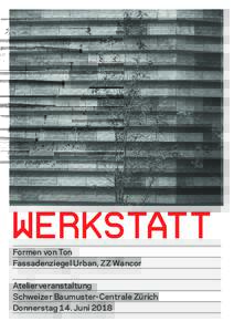 WERKSTATT Formen von Ton Fassadenziegel Urban, ZZ Wancor Atelierveranstaltung Schweizer Baumuster-Centrale Zürich Donnerstag 14. Juni 2018