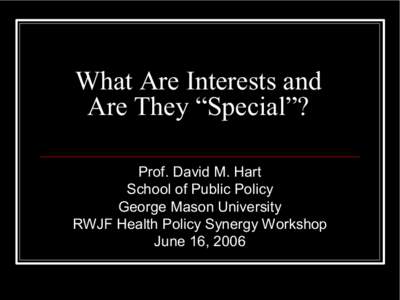 What Are Interests and  Are They “Special”?  Prof. David M. Hart  School of Public Policy  George Mason University  RWJF Health Policy Synergy Workshop 