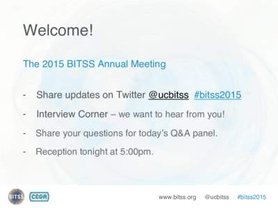 Welcome! The 2015 BITSS Annual Meeting -  Share updates on Twitter @ucbitss #bitss2015 -  Interview Corner – we want to hear from you! -  Share your questions for today’s Q&A panel. -  Reception tonight at 5: