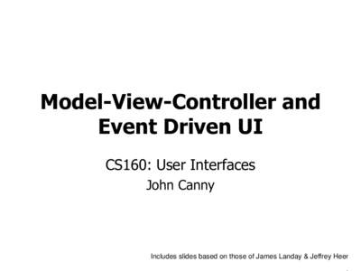 Model-View-Controller and Event Driven UI CS160: User Interfaces John Canny  Includes slides based on those of James Landay & Jeffrey Heer