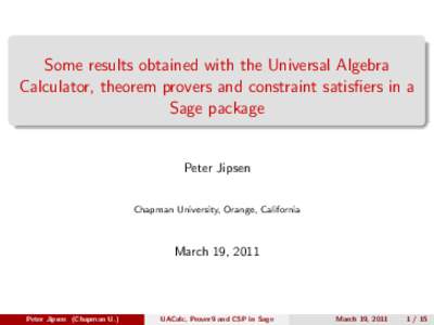 Some results obtained with the Universal Algebra Calculator, theorem provers and constraint satisfiers in a Sage package Peter Jipsen Chapman University, Orange, California