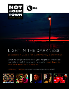 LIGHT IN THE DARKNESS Discussion Guide for Community Screenings What would you do if one of your neighbors was killed in a hate crime? A community works to repair town life after attacks on local immigrants. MORE ABOUT T