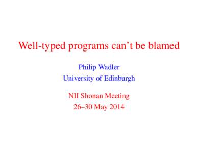 Well-typed programs can’t be blamed Philip Wadler University of Edinburgh