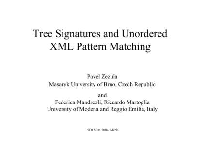 Tree Signatures and Unordered XML Pattern Matching Pavel Zezula Masaryk University of Brno, Czech Republic and Federica Mandreoli, Riccardo Martoglia