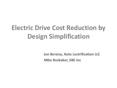 Electric Drive Cost Reduction by Design Simplification Jon Bereisa, Auto Lectrification LLC Mike Brubaker, SBE Inc  Hybrids and EV’s in the 2012 Marketplace