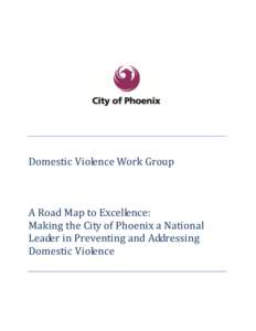 Domestic Violence Work Group  A Road Map to Excellence: Making the City of Phoenix a National Leader in Preventing and Addressing Domestic Violence