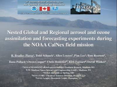 Nested Global and Regional aerosol and ozone assimilation and forecasting experiments during the NOAA CalNex field mission R. Bradley Pierce1, Todd Schaack2, Allen Lenzen2, Pius Lee3, Tom Ryerson4, Ilana Pollack4,Owen Co