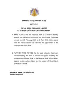 BANKING ACT [CHAPTER 24:20]  NOTICE ROYAL BANK ZIMBABWE LIMITED EXTENSION OF PERIOD OF CURATORSHIP 1. TAKE NOTICE that the Reserve Bank of Zimbabwe hereby