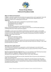 Grower Group Alliance Policies & Procedures Guide What are Policies & Procedures? A Policy is a statement of agreed intent that clearly and unequivocally sets out an organisation’s views with respect to a particular ma