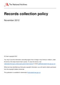 Records collection policy November 2012 © Crown copyright 2012 You may re-use this information (excluding logos) free of charge in any format or medium, under the terms of the Open Government Licence. To view this licen