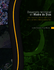 Desarrollo territorial en Madre de Dios Los impactos socioambientales de la carretera Interoceánica Sur Desarrollo territorial en Madre de Dios Los impactos socioambientales de la carretera Interoceánica Sur