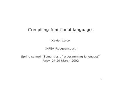 Compiling functional languages Xavier Leroy INRIA Rocquencourt Spring school “Semantics of programming languages” Agay, 24-29 March 2002