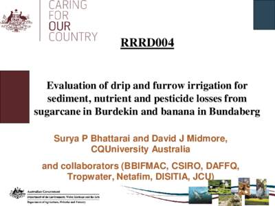 RRRD004  Evaluation of drip and furrow irrigation for sediment, nutrient and pesticide losses from sugarcane in Burdekin and banana in Bundaberg Surya P Bhattarai and David J Midmore,
