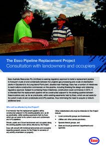 The Esso Pipeline Replacement Project  Consultation with landowners and occupiers Esso Australia Resources Pty Ltd (Esso) is seeking regulatory approval to install a replacement pipeline to transport crude oil and conden