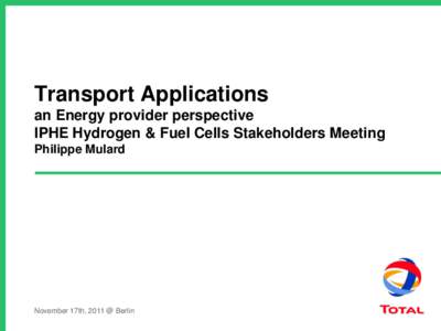 Transport Applications an Energy provider perspective IPHE Hydrogen & Fuel Cells Stakeholders Meeting Philippe Mulard  November 17th, 2011 @ Berlin