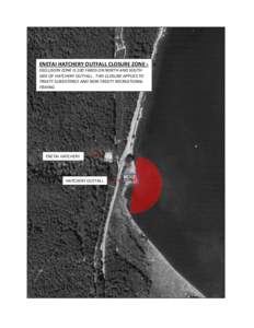 ENETAI HATCHERY OUTFALL CLOSURE ZONE =  EXCLUSION ZONE IS 100 YARDS ON NORTH AND SOUTH SIDE OF HATCHERY OUTFALL. THIS CLOSURE APPLIES TO TREATY SUBSISTENCE AND NON-TREATY RECREATIONAL FISHING.