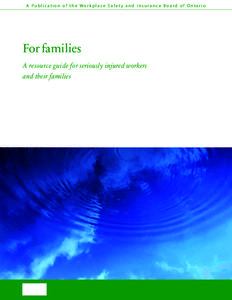 A Publication of the Work place Safet y and I nsurance Board of Ontario  For families A resource guide for seriously injured workers and their families