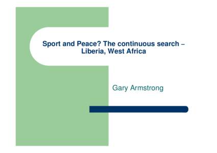 Sport and Peace? The continuous search – Liberia, West Africa Gary Armstrong  The Hypothesis/Contention