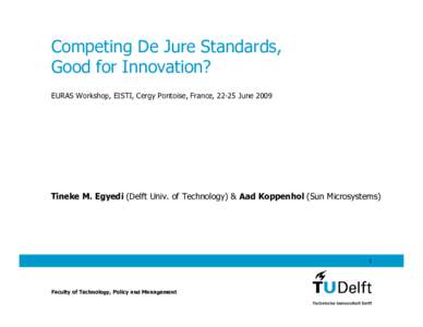 Competing De Jure Standards, Good for Innovation? EURAS Workshop, EISTI, Cergy Pontoise, France, 22-25 June 2009 Tineke M. Egyedi (Delft Univ. of Technology) & Aad Koppenhol (Sun Microsystems)