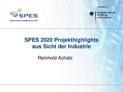 SPES 2020 Projekthighlights aus Sicht der Industrie Reinhold Achatz Das Vorhaben Software Plattform Embedded Systems (SPES 2020)