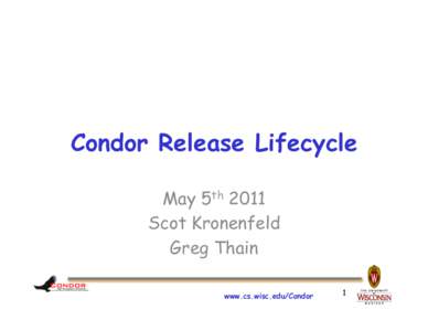 Condor Release Lifecycle May 5th 2011 Scot Kronenfeld Greg Thain www.cs.wisc.edu/Condor