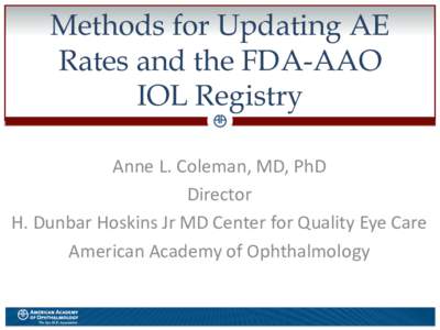 Methods for Updating AE Rates and the FDA-AAO IOL Registry Anne L. Coleman, MD, PhD Director H. Dunbar Hoskins Jr MD Center for Quality Eye Care